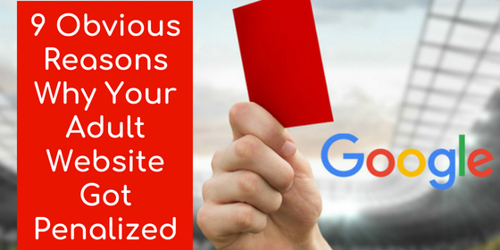 9 obvious reasons why your adult website got penalized by Google! 9 obvious reasons why your adult website got penalized by Google!