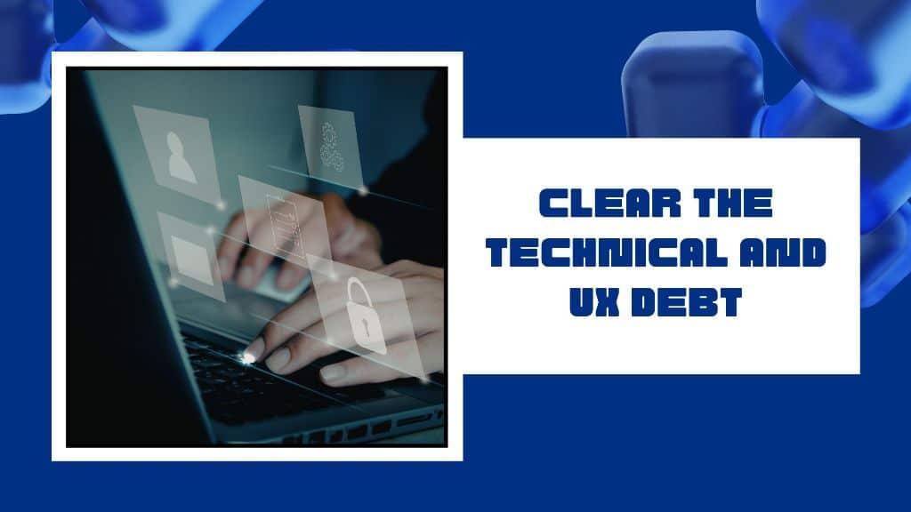 Clear the technical and UX debt