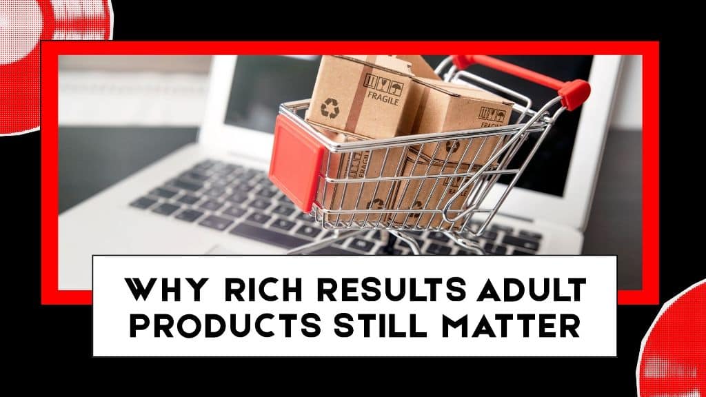 Why Rich Results Adult Products Still Matter